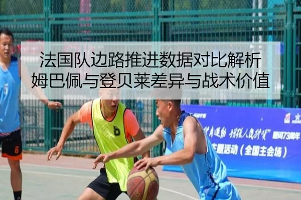 法国队边路推进数据对比解析 姆巴佩与登贝莱差异与战术价值