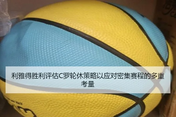 利雅得胜利评估C罗轮休策略以应对密集赛程的多重考量