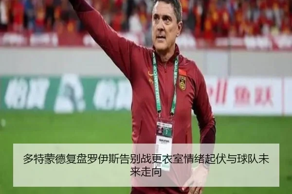 多特蒙德复盘罗伊斯告别战更衣室情绪起伏与球队未来走向