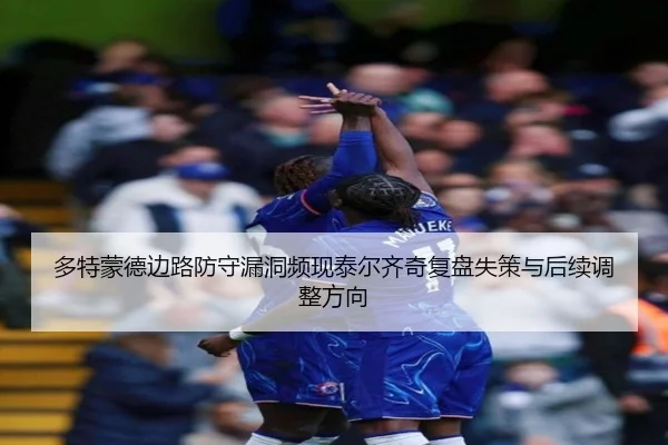 多特蒙德边路防守漏洞频现泰尔齐奇复盘失策与后续调整方向