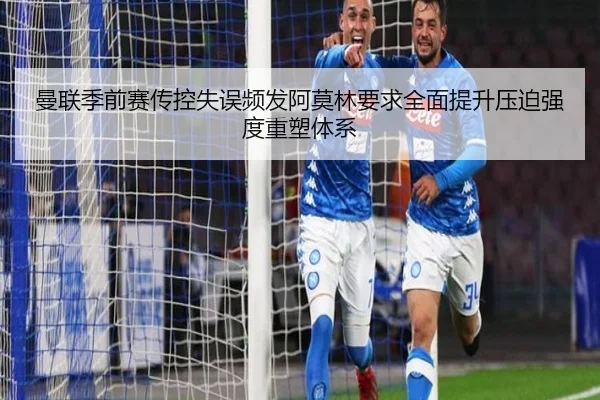 曼联季前赛传控失误频发阿莫林要求全面提升压迫强度重塑体系