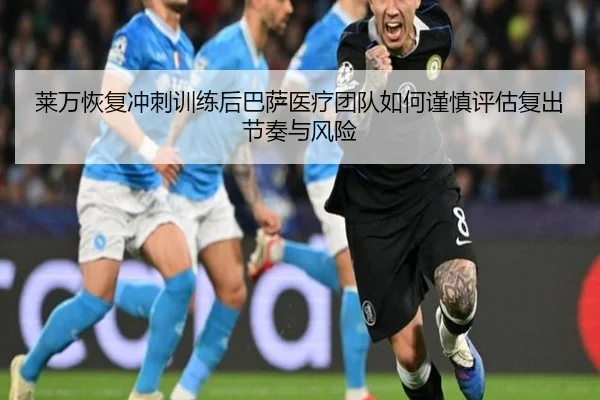 莱万恢复冲刺训练后巴萨医疗团队如何谨慎评估复出节奏与风险